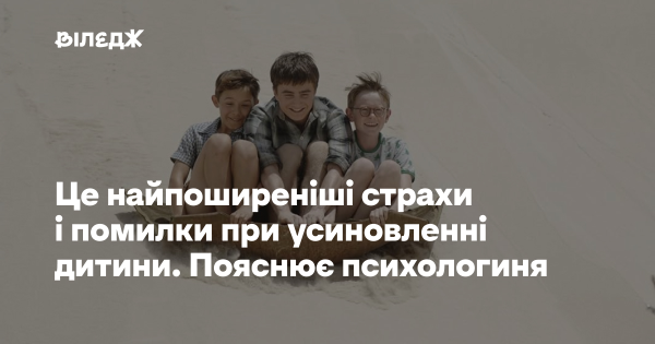 Ось найчастіші страхи та помилки, які трапляються при усиновленні дитини. Розповідає психологиня