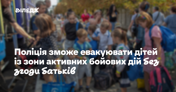 Правоохоронці отримають можливість вивозити дітей з небезпечних територій, де тривають бойові дії, без дозволу їхніх законних представників.